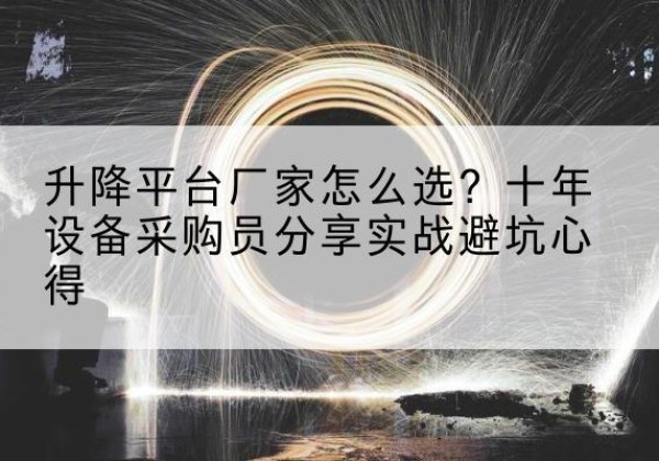 江夏升降平台厂家-怎么选？十年设备采购员分享实战避坑心得