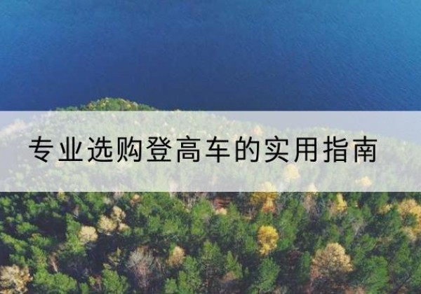 江夏电动登高车厂家推荐-专业选购登高车的实用指南